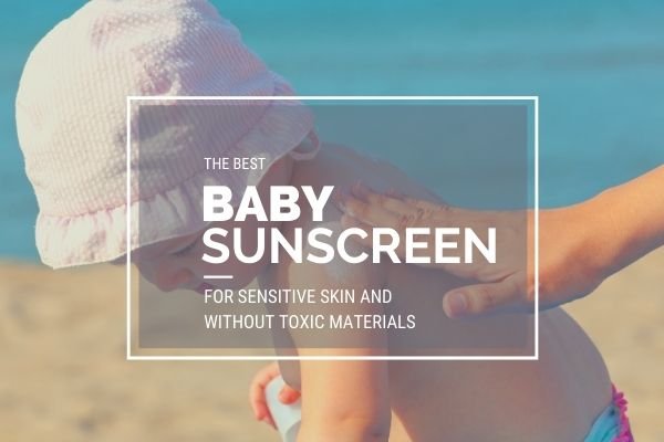 The best baby sunscreen to use for baby’s sensitive skin without toxic chemicals